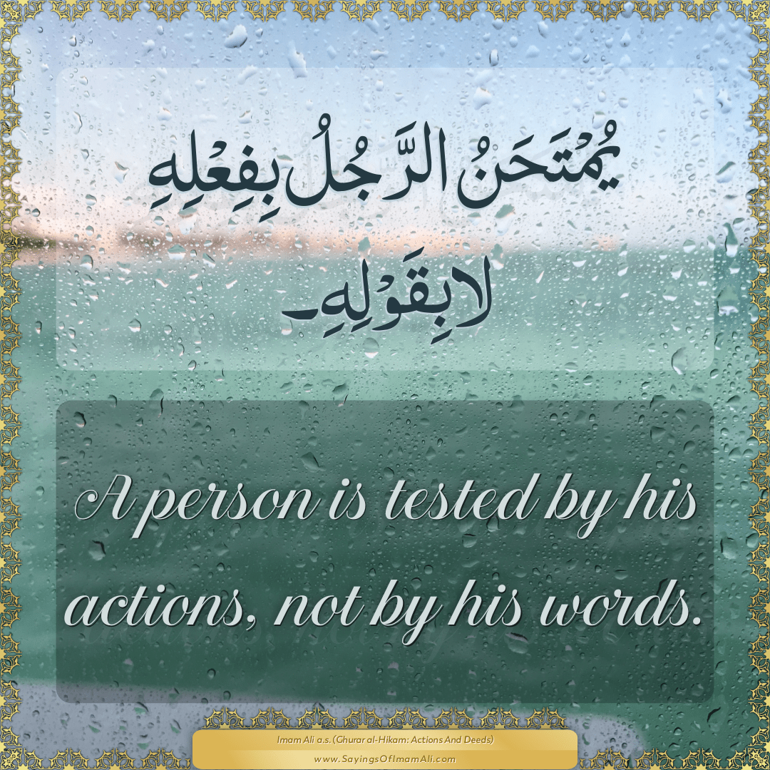 A person is tested by his actions, not by his words.